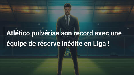 Atlético pulvérise son record avec une équipe de réserve inédite en Liga !