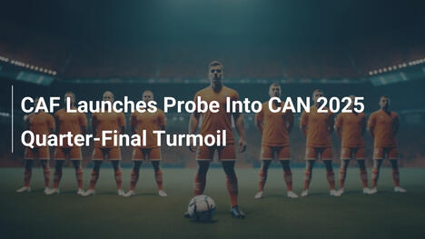 CAF leitet Untersuchung zu CAN 2025-Viertelfinal-Chaos ein