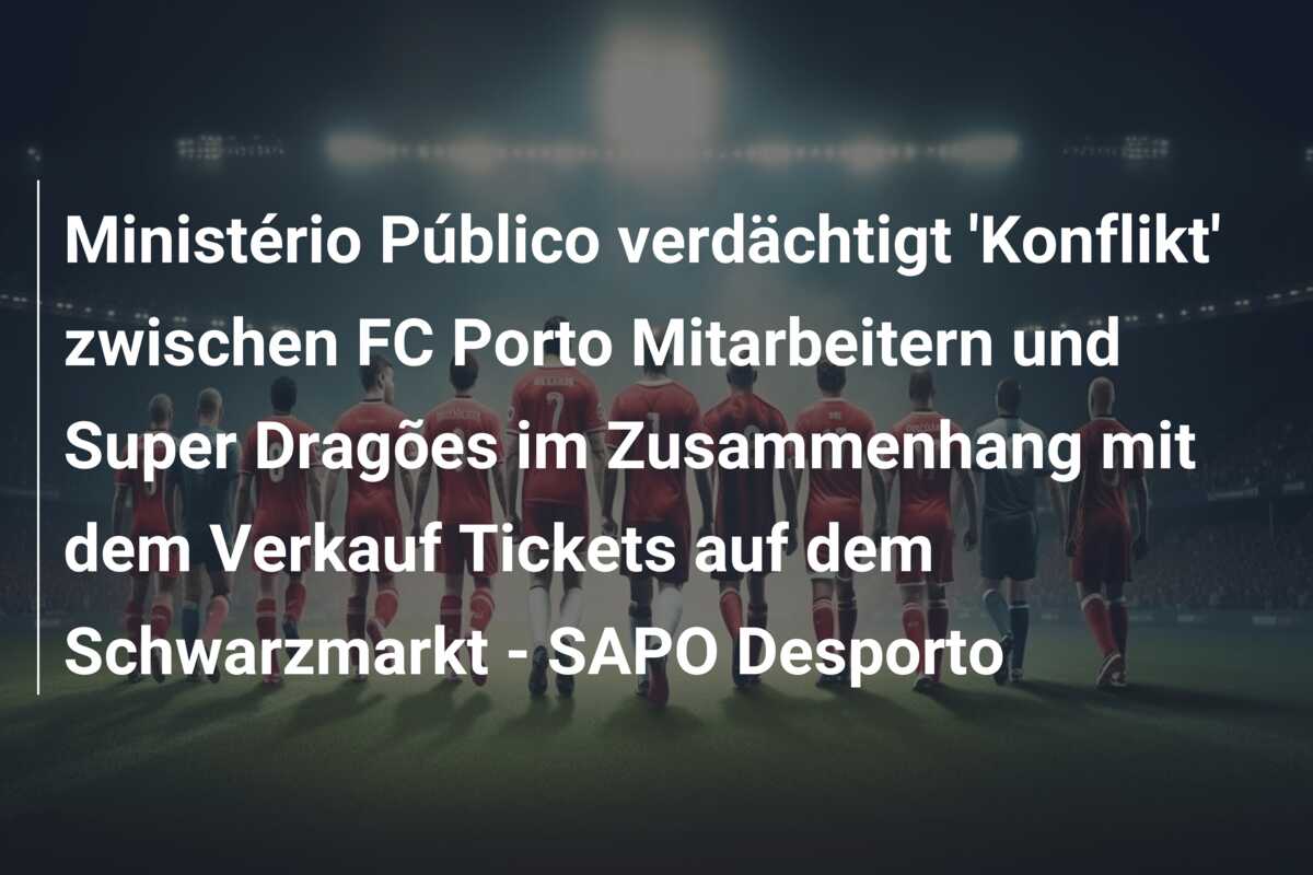 Ministério Público verdächtigt ‘Konflikt’ zwischen FC Porto Mitarbeitern und Super Dragões im Zusammenhang mit dem Verkauf Tickets auf dem Schwarzmarkt – SAPO Desporto