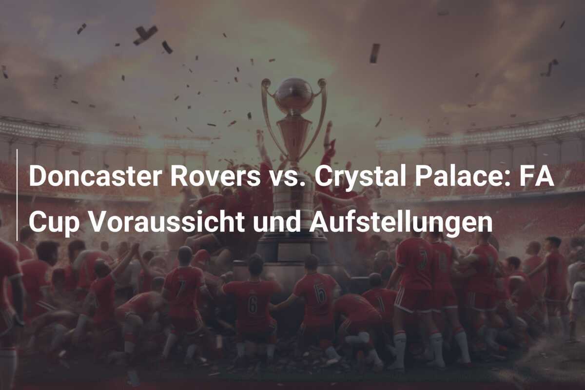 Doncaster Rovers vs. Crystal Palace: FA Cup Voraussicht und Aufstellungen