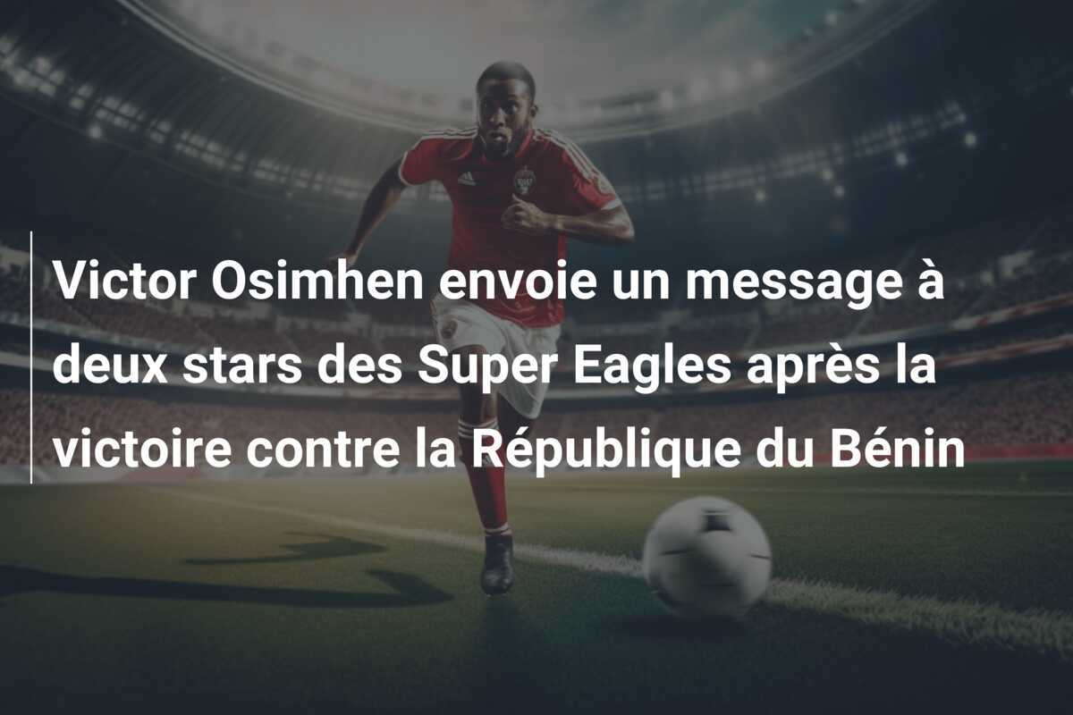 Victor Osimhen envoie un message à deux stars des Super Eagles après la victoire contre la République du Bénin
