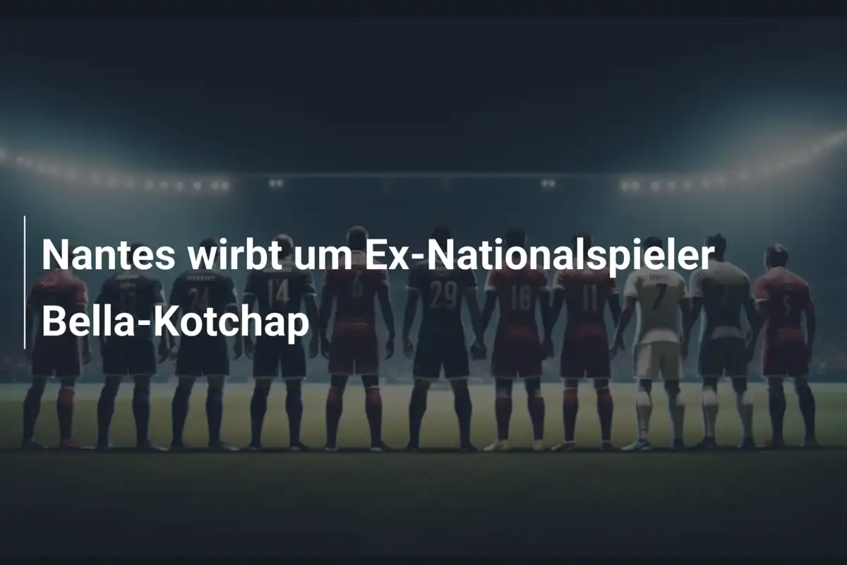 Nantes wirbt um Ex-Nationalspieler Bella-Kotchap
