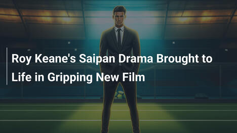 Il dramma di Saipan di Roy Keane in un film avvincente