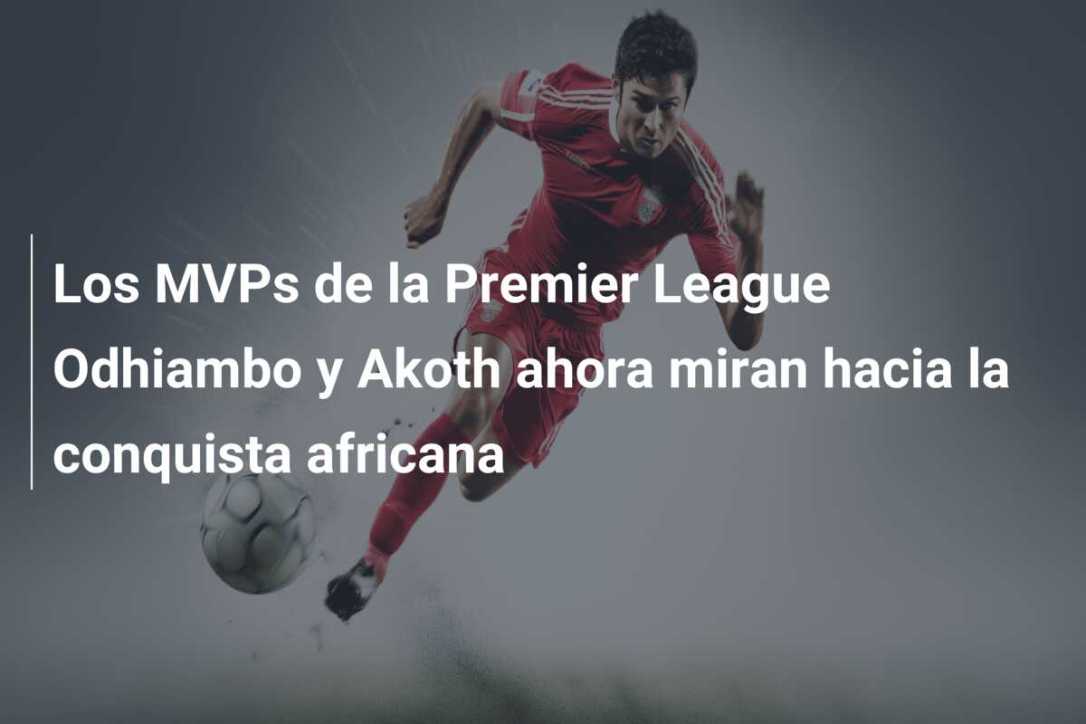 Los MVPs de la Premier League Odhiambo y Akoth ahora miran hacia la conquista africana