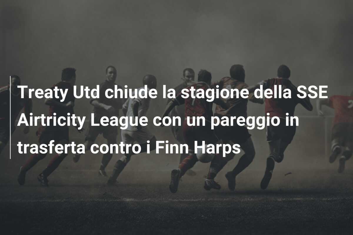 Treaty Utd chiude la stagione della SSE Airtricity League con un pareggio in trasferta contro i Finn Harps