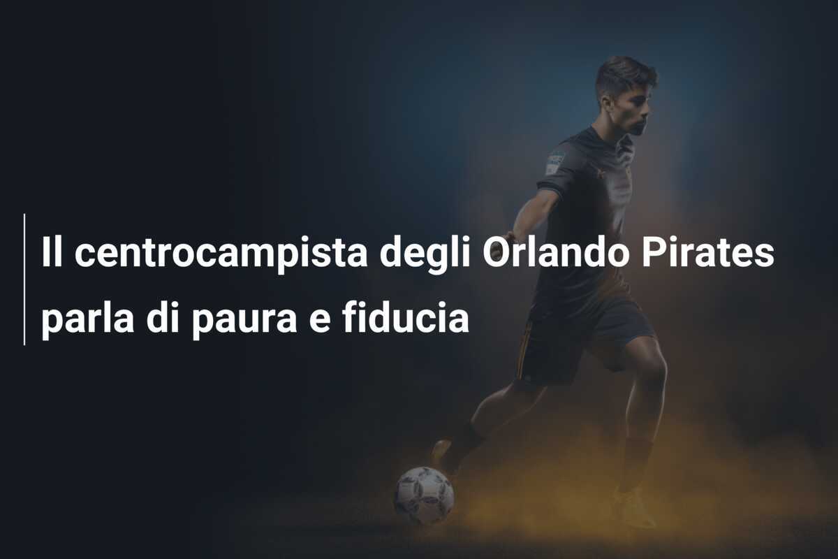 Il centrocampista degli Orlando Pirates parla di paura e fiducia