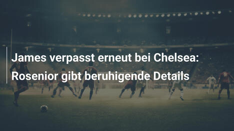 James verpasst erneut bei Chelsea: Rosenior gibt beruhigende Details