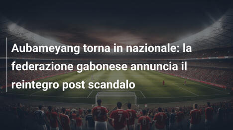 Aubameyang torna in nazionale: la federazione gabonese annuncia il reintegro post scandalo