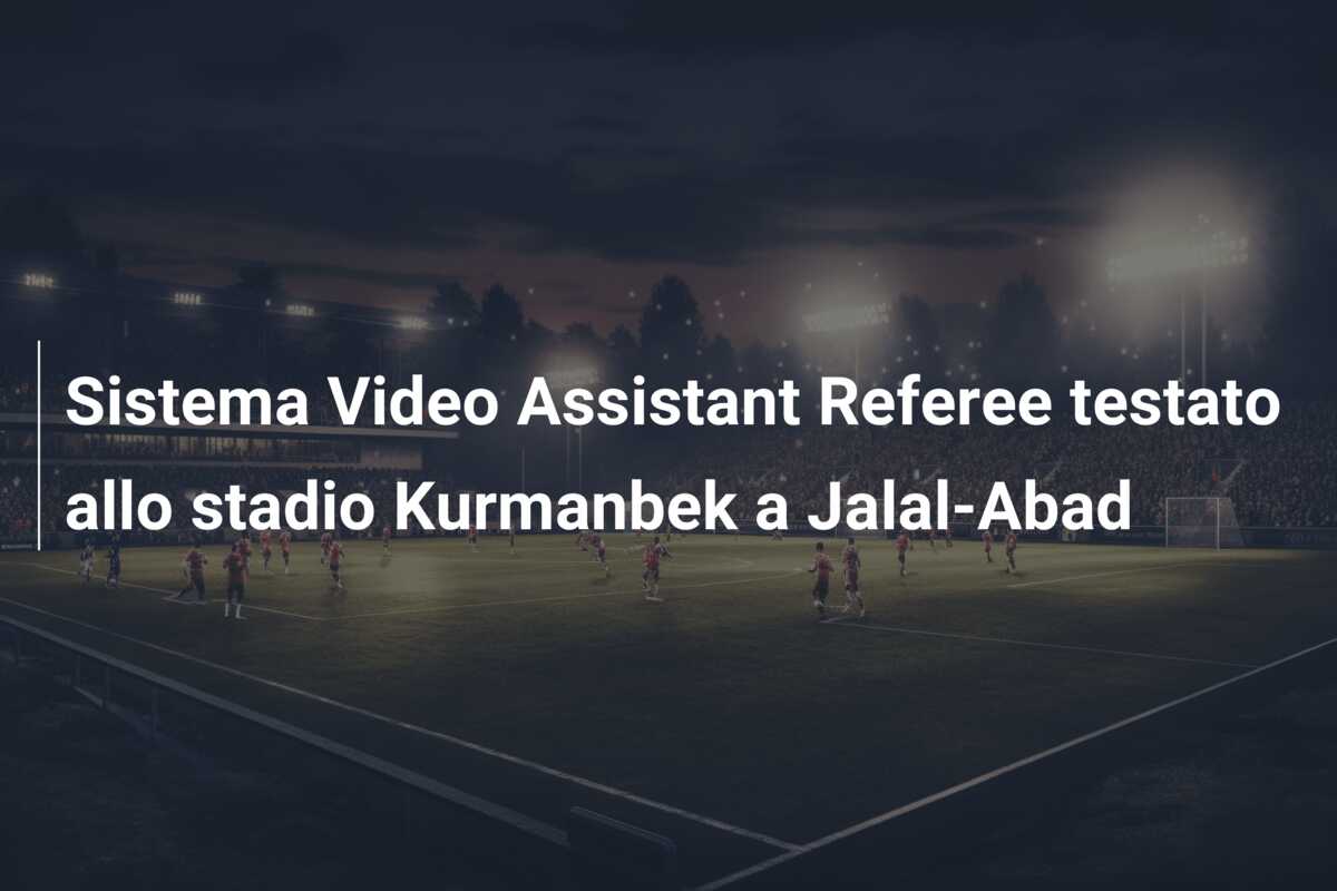 Sistema Video Assistant Referee testato allo stadio Kurmanbek a Jalal-Abad