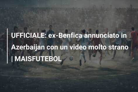 UFFICIALE: ex-Benfica annunciato in Azerbaijan con un video molto strano | MAISFUTEBOL