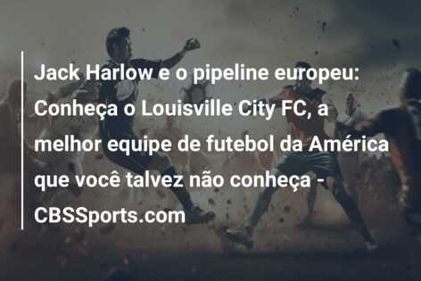 Jack Harlow e o pipeline europeu: Conheça o Louisville City FC, a melhor equipe de futebol da América que você talvez não conheça – CBSSports.com