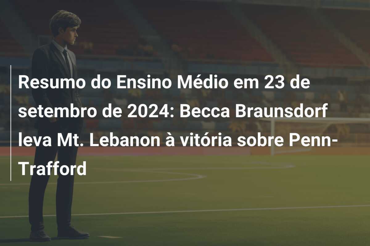 Resumo do Ensino Médio em 23 de setembro de 2024: Becca Braunsdorf leva Mt. Lebanon à vitória sobre Penn-Trafford