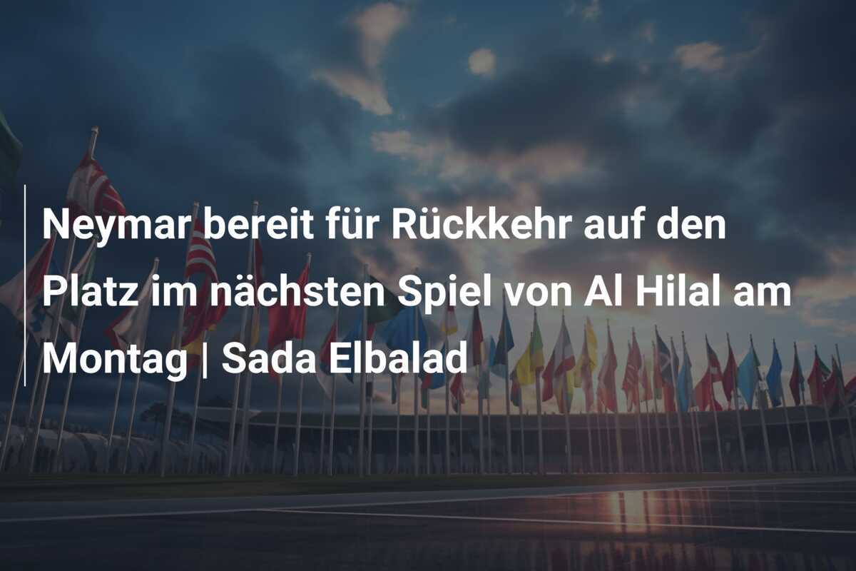 Neymar bereit für Rückkehr auf den Platz im nächsten Spiel von Al Hilal am Montag | Sada Elbalad