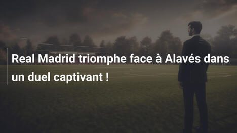 Real Madrid triomphe face à Alavés dans un duel captivant !