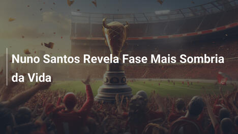 Nuno Santos Revela Fase Mais Sombria da Vida
