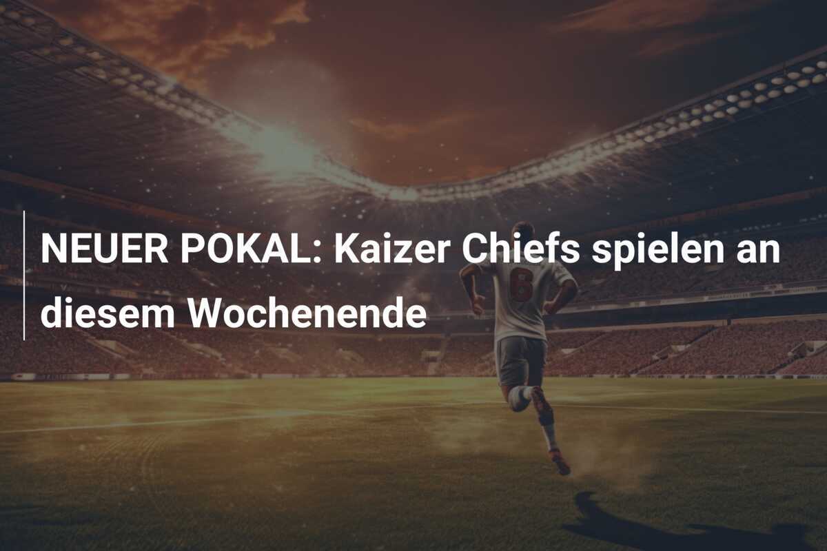 NEUER POKAL: Kaizer Chiefs spielen an diesem Wochenende