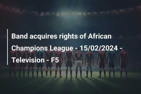 Band acquires rights of African Champions League – 15/02/2024 – Television – F5