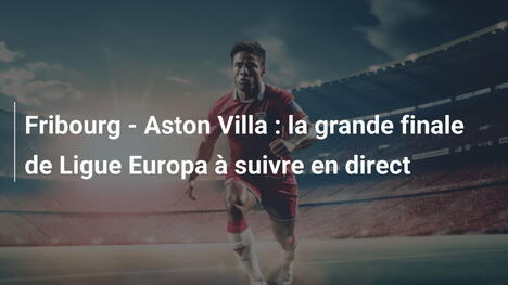 Fribourg - Aston Villa : la grande finale de Ligue Europa à suivre en direct