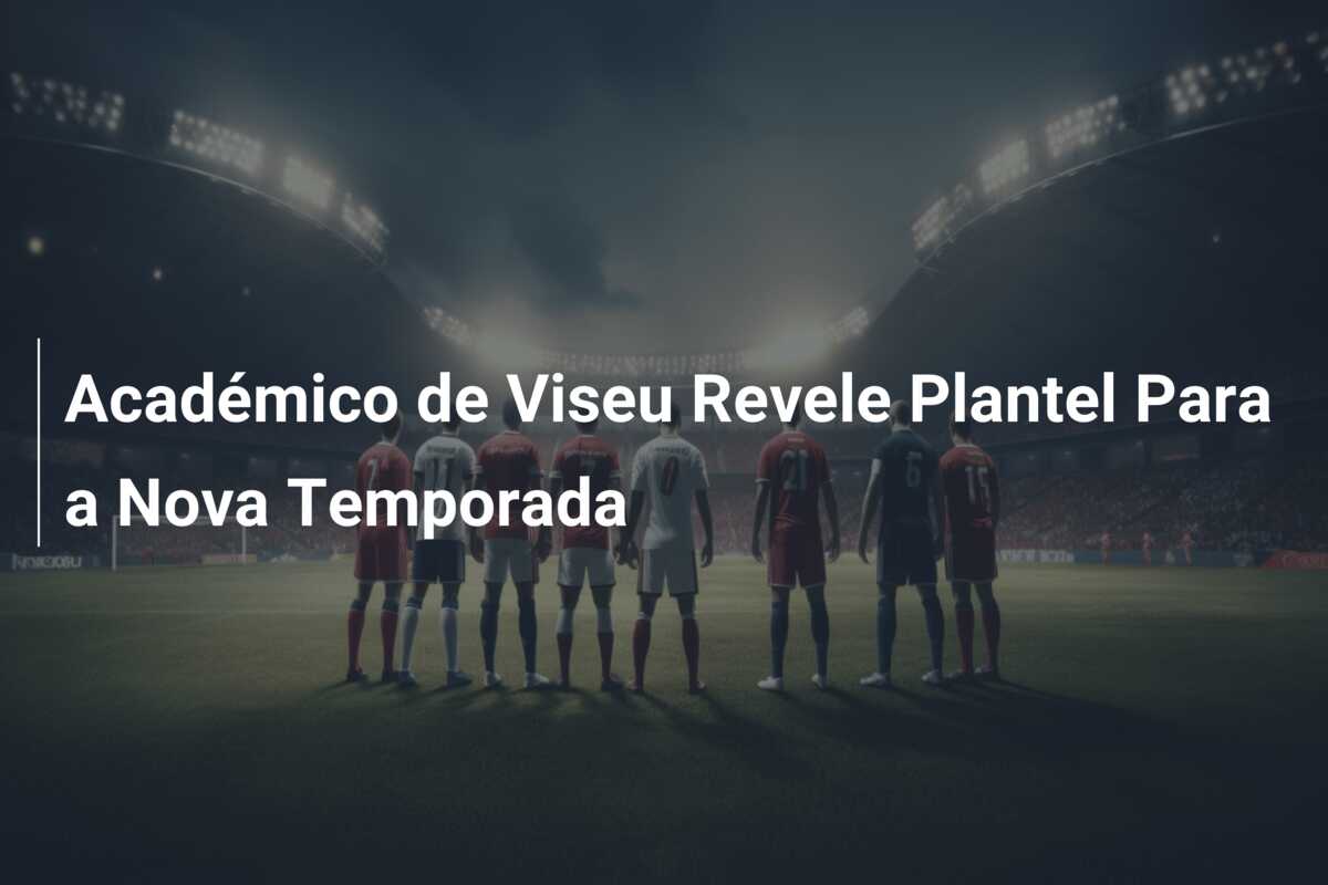 Académico de Viseu Revele Plantel Para a Nova Temporada