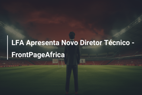 LFA Apresenta Novo Diretor Técnico – FrontPageAfrica