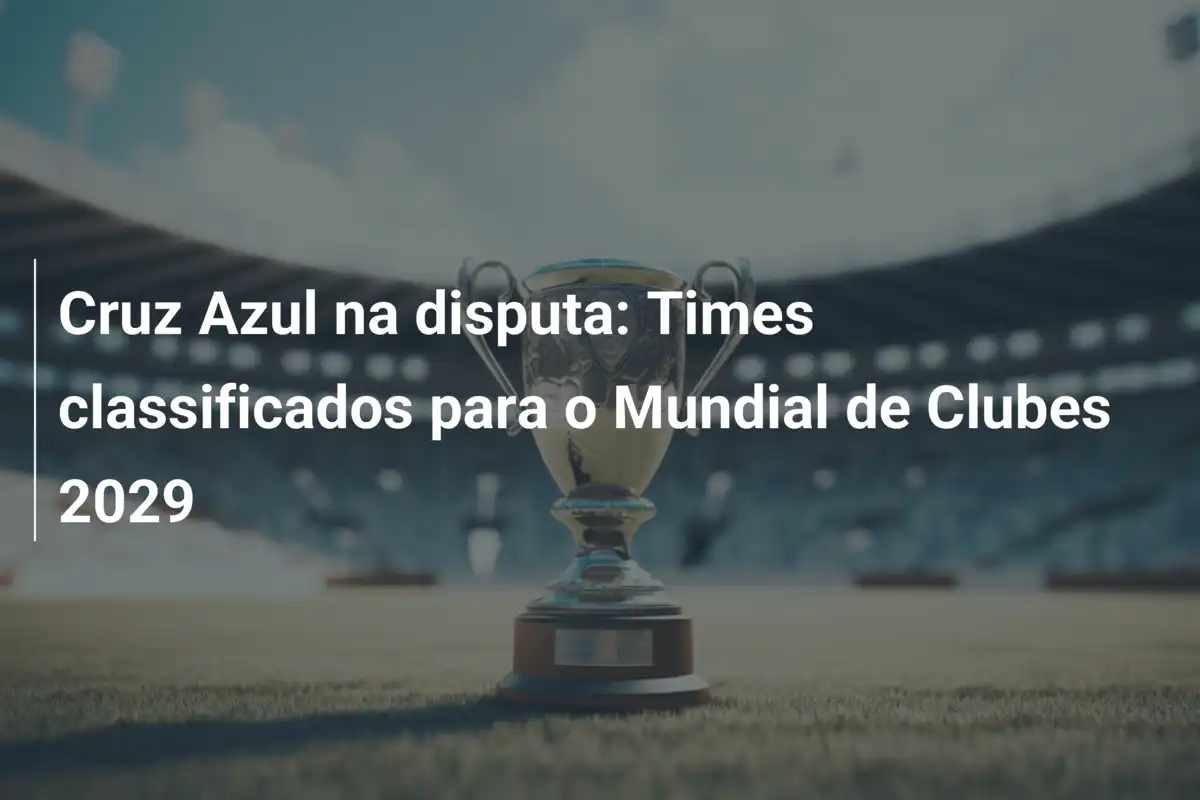 Cruz Azul na disputa: Times classificados para o Mundial de Clubes 2029
