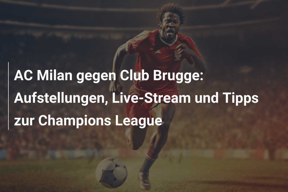 AC Milan gegen Club Brugge: Aufstellungen, Live-Stream und Tipps zur Champions League