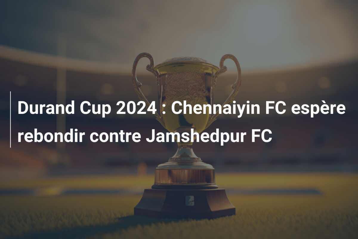 Durand Cup 2024 : Chennaiyin FC espère rebondir contre Jamshedpur FC