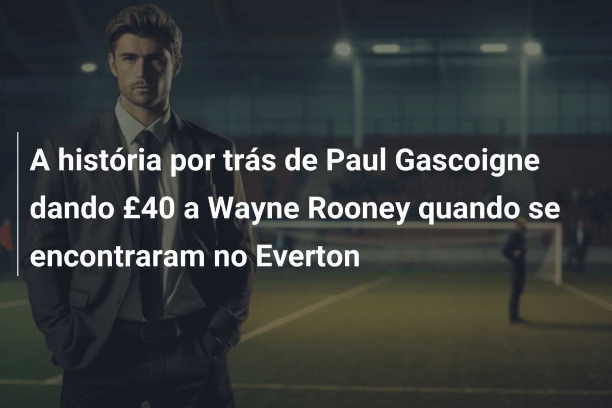 A história por trás de Paul Gascoigne dando £40 a Wayne Rooney quando se encontraram no Everton