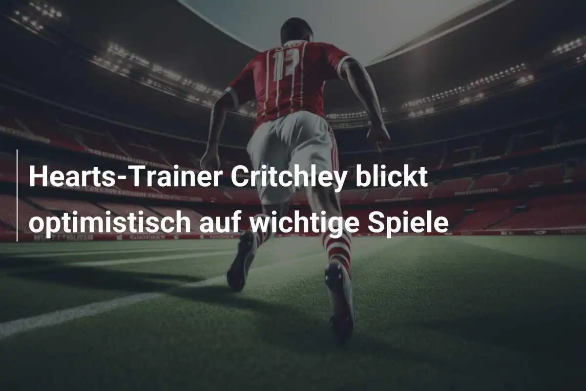 Hearts-Trainer Critchley blickt optimistisch auf wichtige Spiele