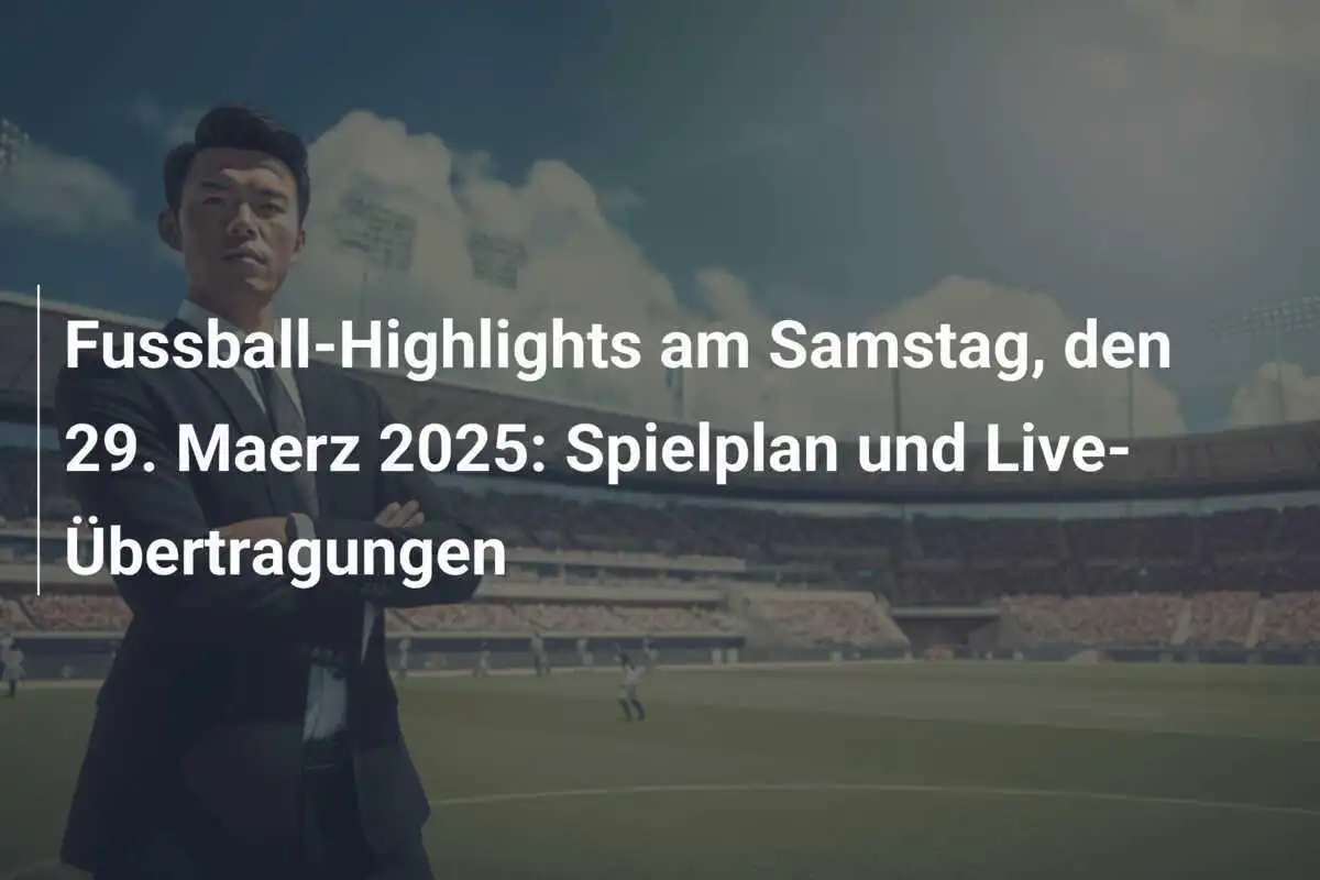 Fussball-Highlights am Samstag, den 29. Maerz 2025: Spielplan und Live-Übertragungen