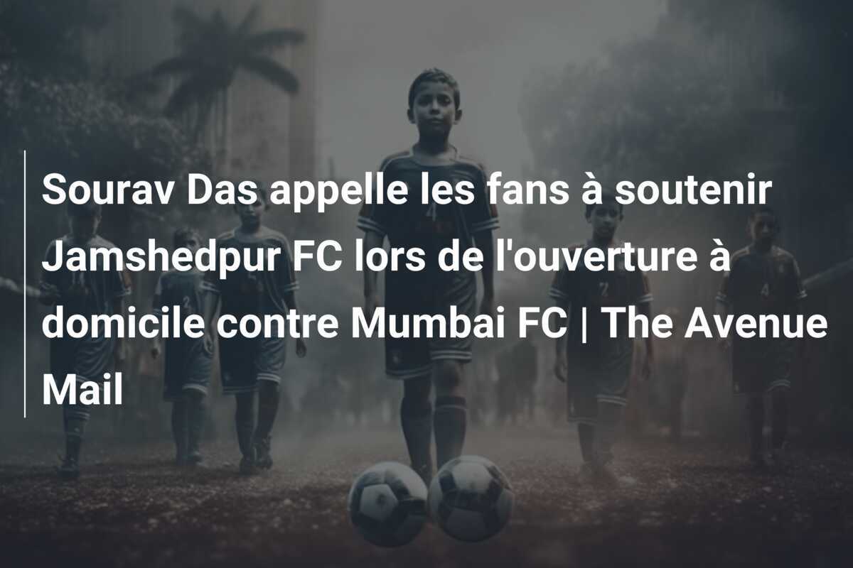 Sourav Das appelle les fans à soutenir Jamshedpur FC lors de l'ouverture à domicile contre Mumbai FC | The Avenue Mail