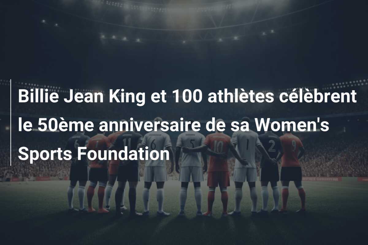 Billie Jean King et 100 athlètes célèbrent le 50ème anniversaire de sa Women's Sports Foundation