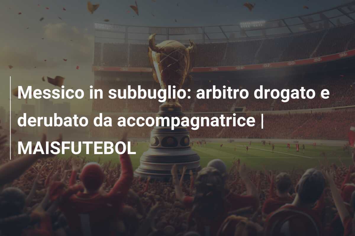 Messico in subbuglio: arbitro drogato e derubato da accompagnatrice | MAISFUTEBOL