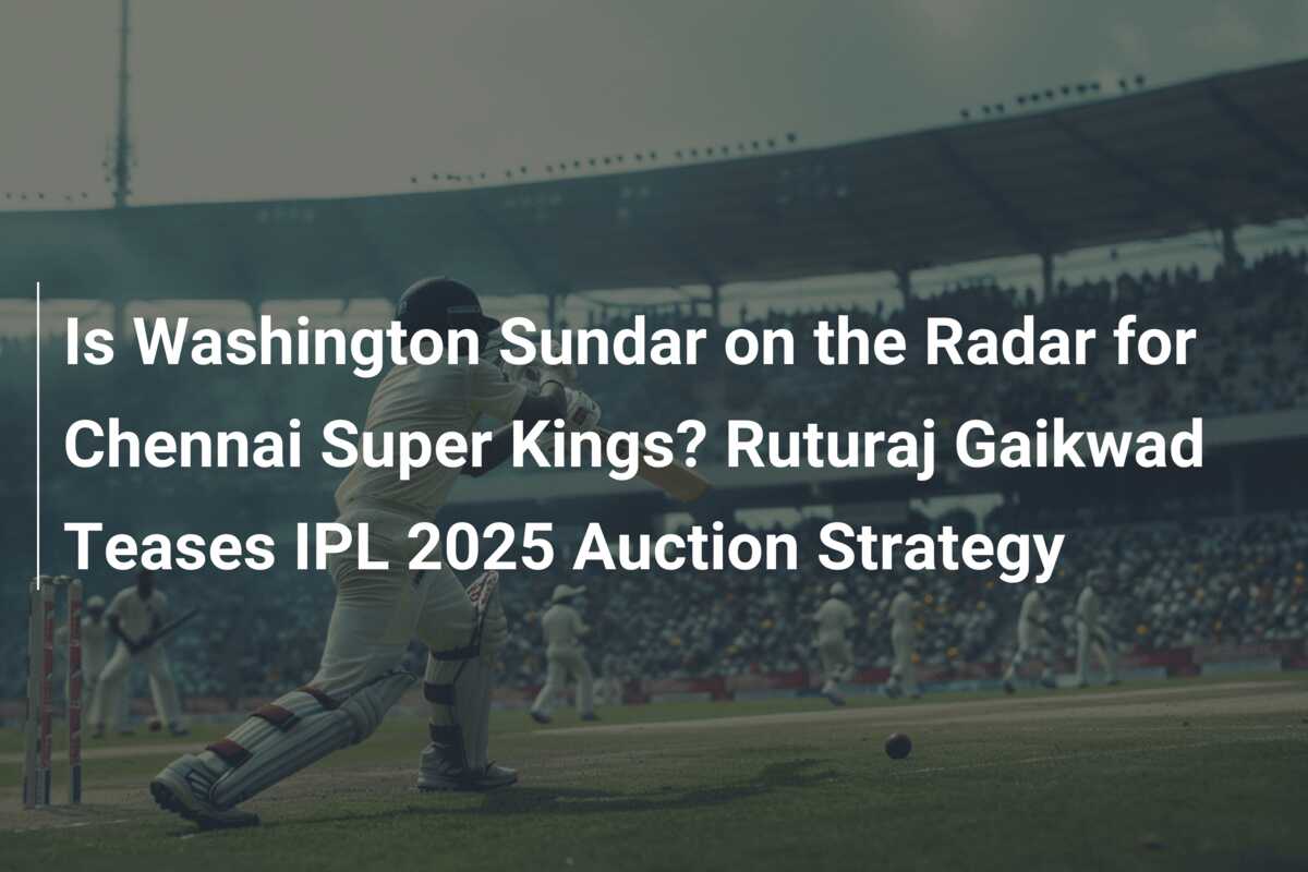 Is Washington Sundar on the Radar for Chennai Super Kings? Ruturaj