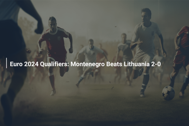 Euro 2024 Qualifiers: Montenegro Beats Lithuania 2-0