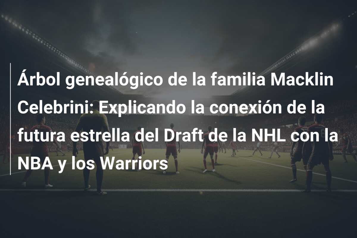 Árbol genealógico de la familia Macklin Celebrini: Explicando la conexión de la futura estrella del Draft de la NHL con la NBA y los Warriors