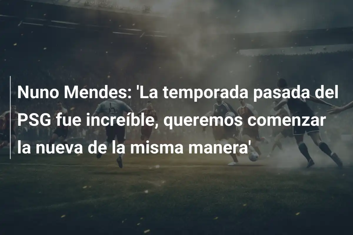 Nuno Mendes: 'La temporada pasada del PSG fue increíble, queremos comenzar la nueva de la misma manera'