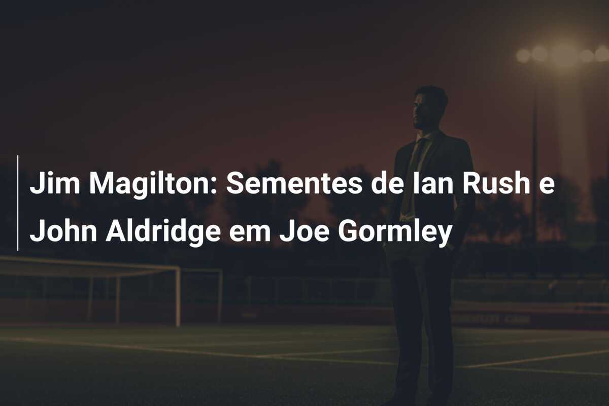 Jim Magilton: Sementes de Ian Rush e John Aldridge em Joe Gormley