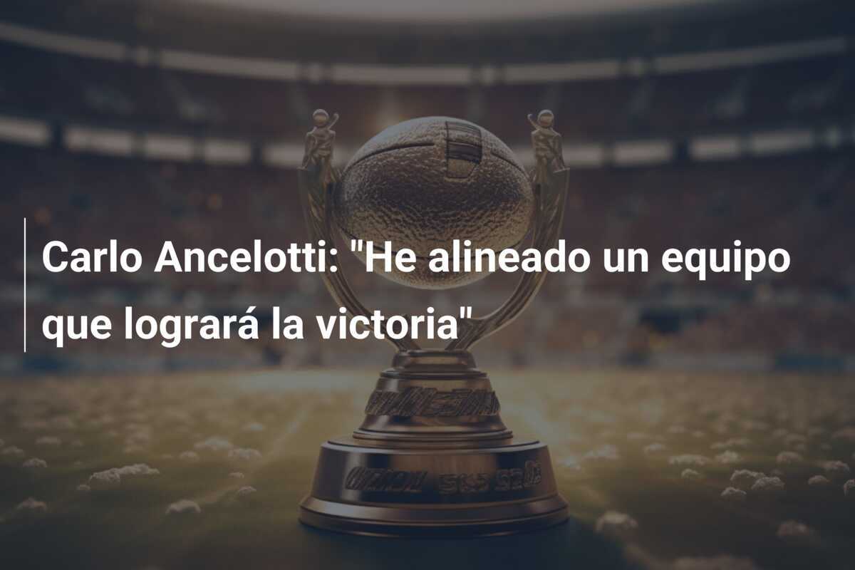 Carlo Ancelotti: "He alineado un equipo que logrará la victoria"