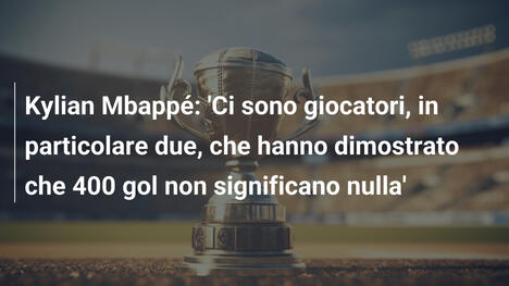 Kylian Mbappé: 'Ci sono giocatori, in particolare due, che hanno dimostrato che 400 gol non significano nulla'
