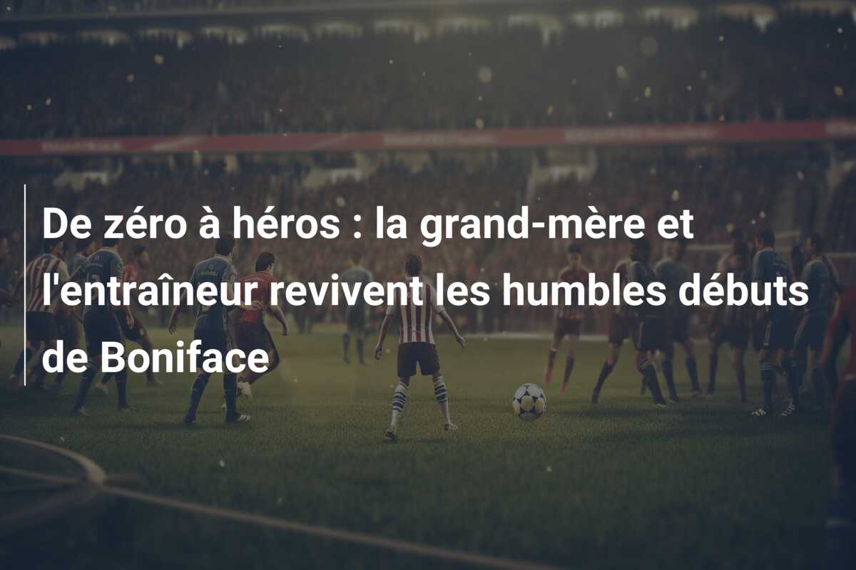 De zéro à héros : la grand-mère et l’entraîneur revivent les humbles débuts de Boniface