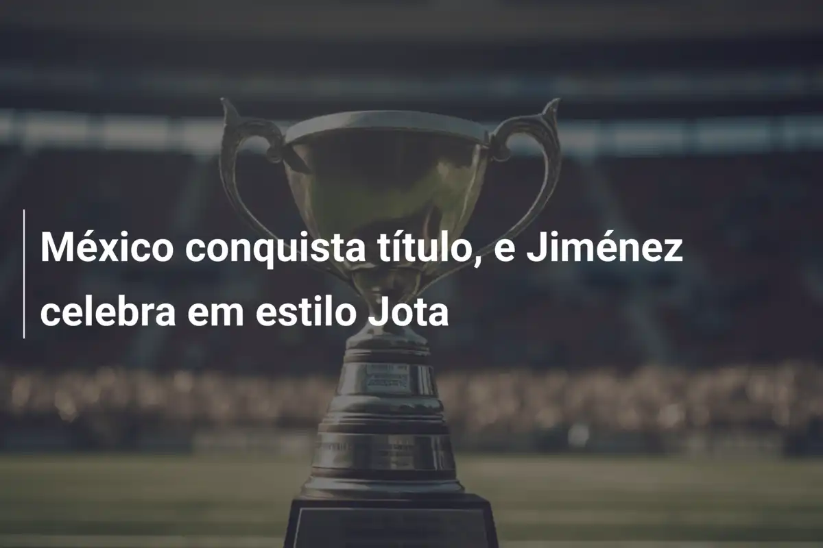 México conquista título, e Jiménez celebra em estilo Jota