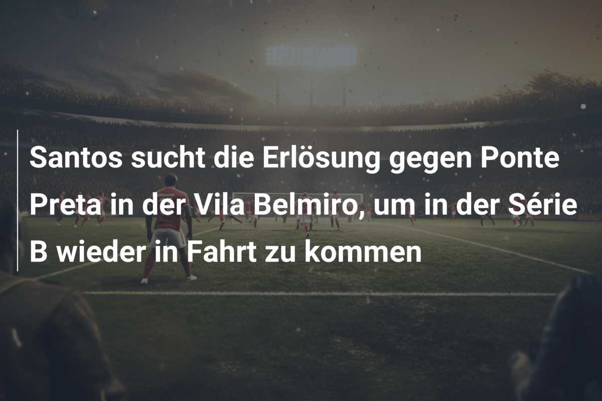 Santos sucht die Erlösung gegen Ponte Preta in der Vila Belmiro, um in der Série B wieder in Fahrt zu kommen