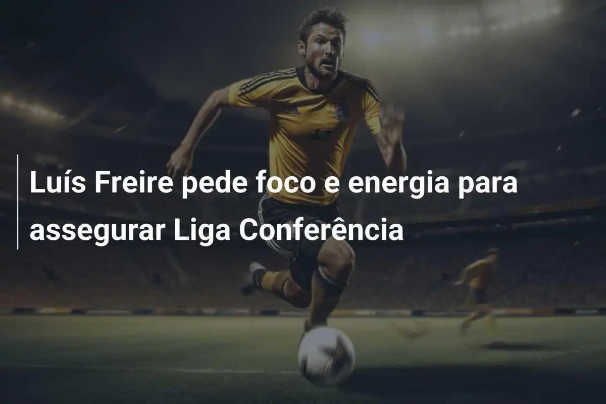 Luís Freire pede foco e energia para assegurar Liga Conferência