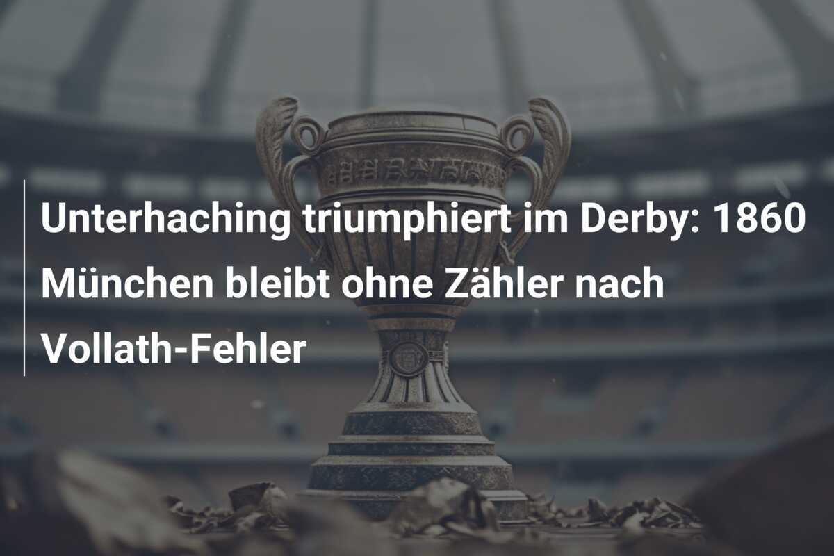 Unterhaching triumphiert im Derby: 1860 München bleibt ohne Zähler nach Vollath-Fehler