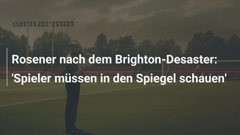 Rosener nach dem Brighton-Desaster: 'Spieler müssen in den Spiegel schauen'