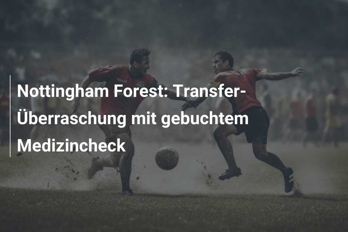 Nottingham Forest: Transfer-Überraschung mit gebuchtem Medizincheck