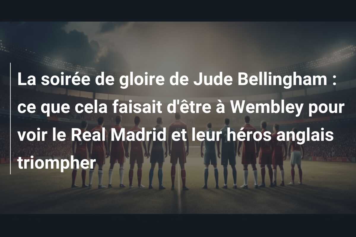 La soirée de gloire de Jude Bellingham : ce que cela faisait d’être à Wembley pour voir le Real Madrid et leur héros anglais triompher
