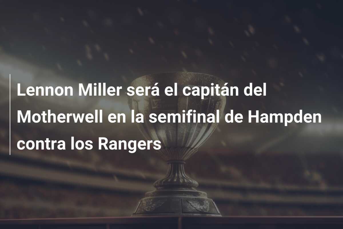 Lennon Miller será el capitán del Motherwell en la semifinal de Hampden contra los Rangers