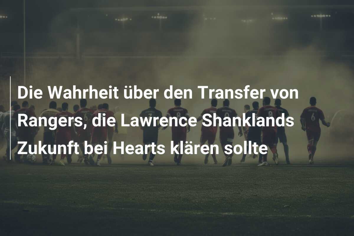 Die Wahrheit über den Transfer von Rangers, die Lawrence Shanklands Zukunft bei Hearts klären sollte